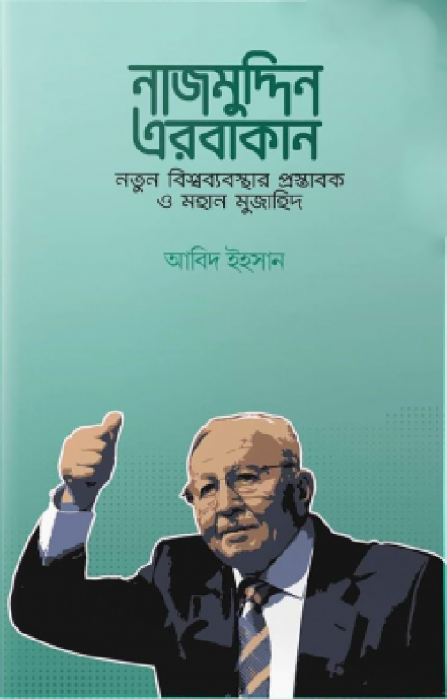 নাজমুদ্দিন এরবাকান: নতুন বিশ্বব্যবস্থার প্রস্তাবক ও মহান মুজাহিদ